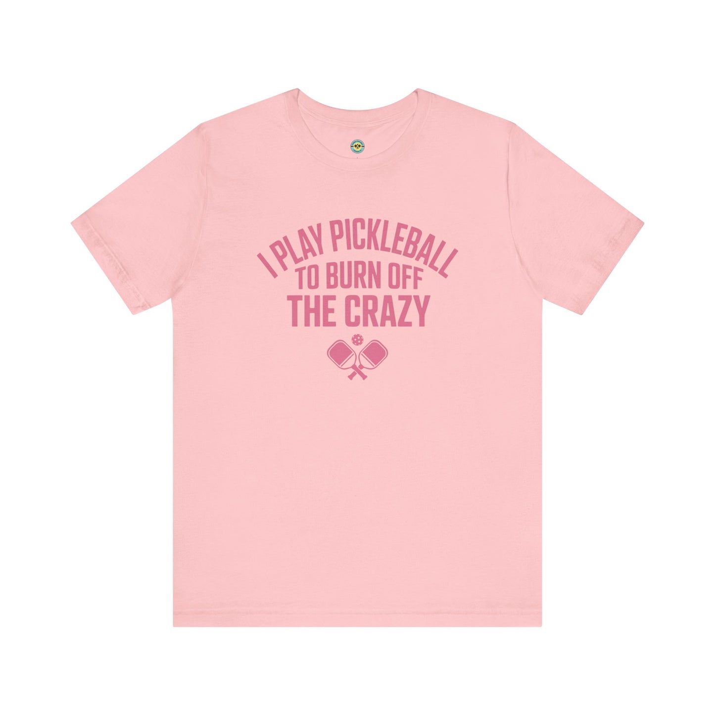 I Play Pickleball To Burn Off The Crazy Unisex Tee