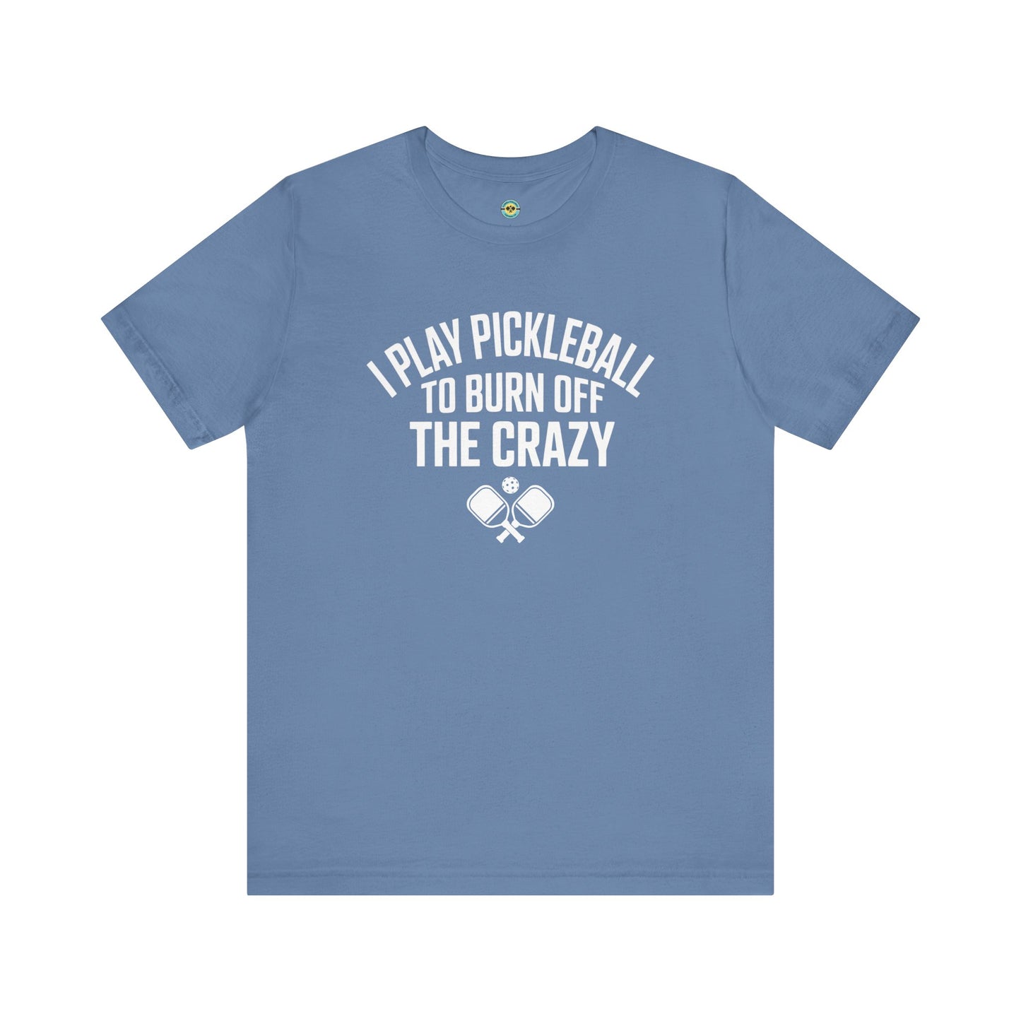 I Play Pickleball To Burn Off The Crazy Unisex Tee