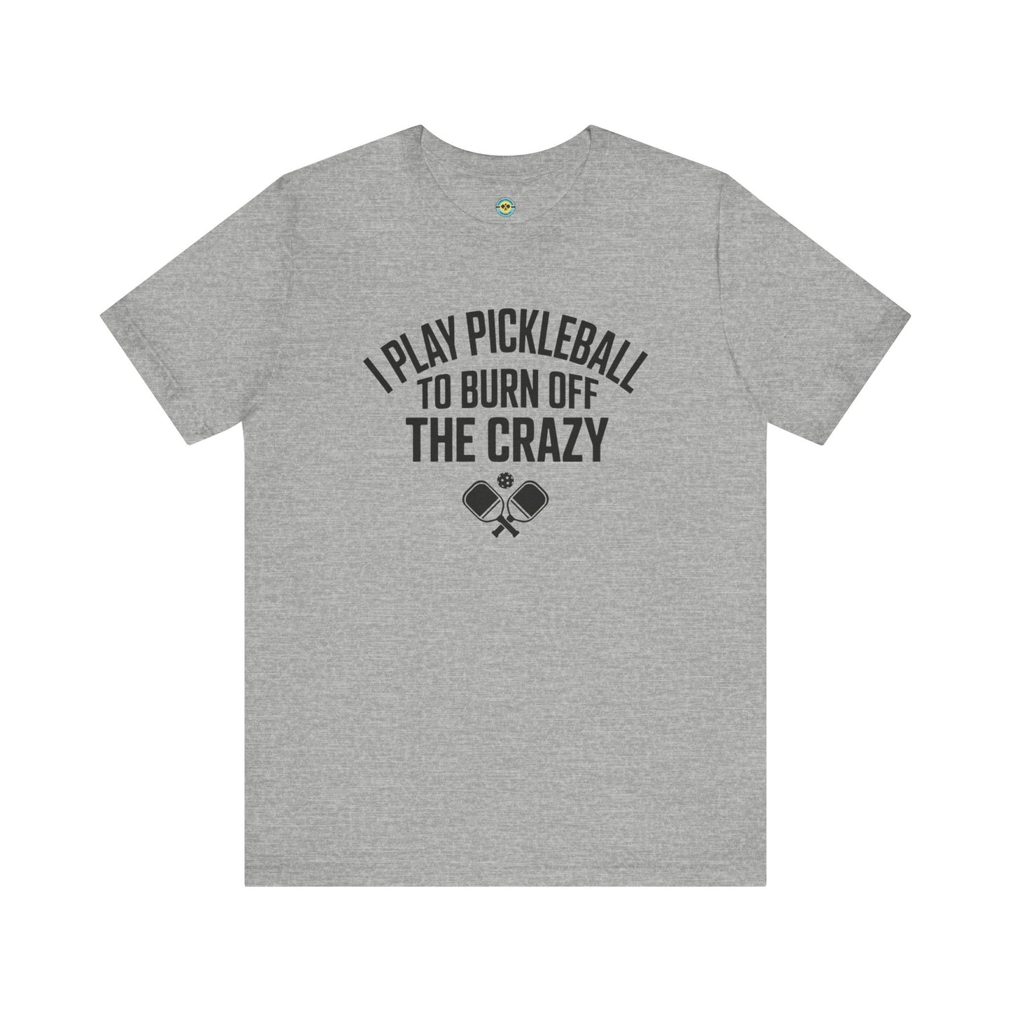 I Play Pickleball To Burn Off The Crazy Unisex Tee