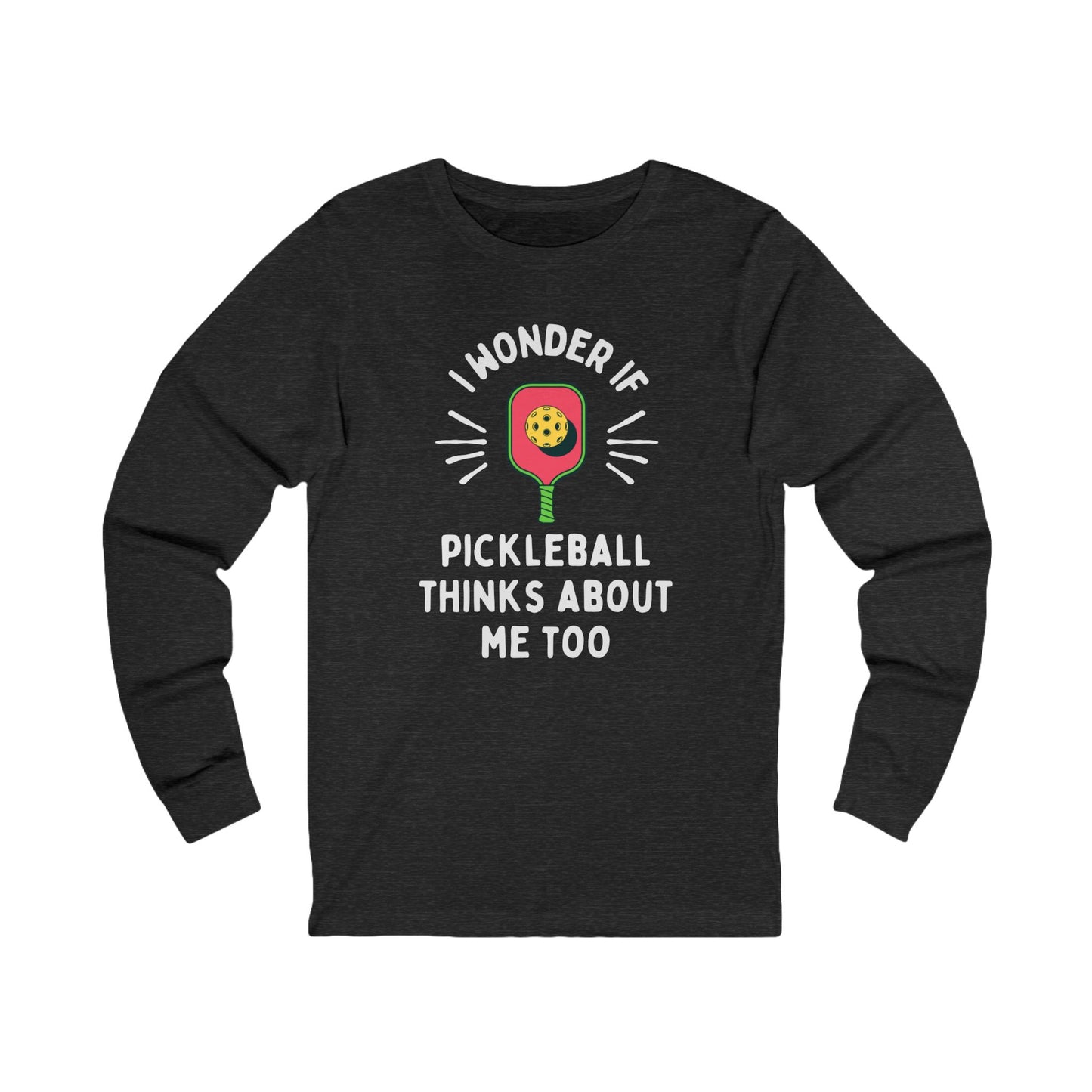 I Wonder If Pickleball Thinks About Me Too Unisex Long Sleeve Tee