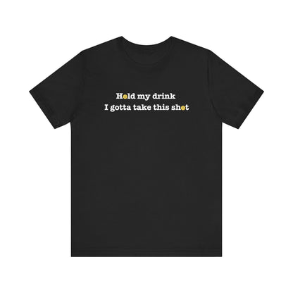 Hold My Drink I Gotta Take This Shot Unisex Tee (Express Delivery)