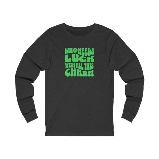 Who Needs Luck With All This Charm Unisex Long Sleeve Tee