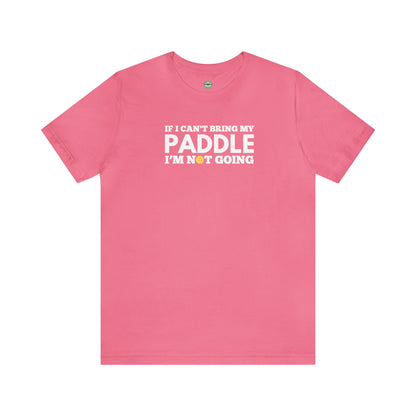 If I Can't Bring My Paddle, I'm Not Going Unisex Tee