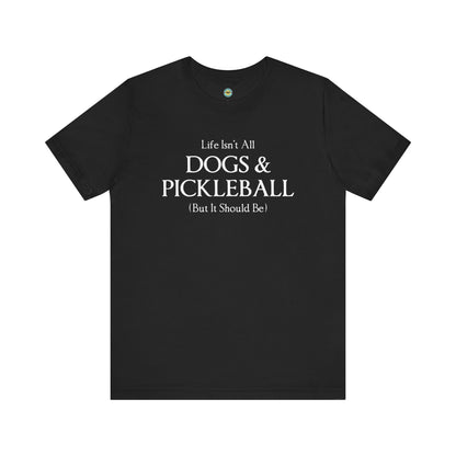 Life Isn't All Dogs & Pickleball Unisex Tee