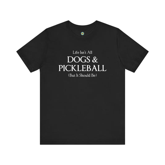 Life Isn't All Dogs & Pickleball Unisex Tee