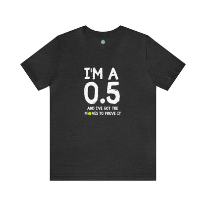 I'm A 0.5 And I've Got The Moves To Prove It Unisex Tee