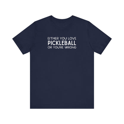 Either You Love Pickleball Or You're Wrong Unisex Tee (Express Delivery)