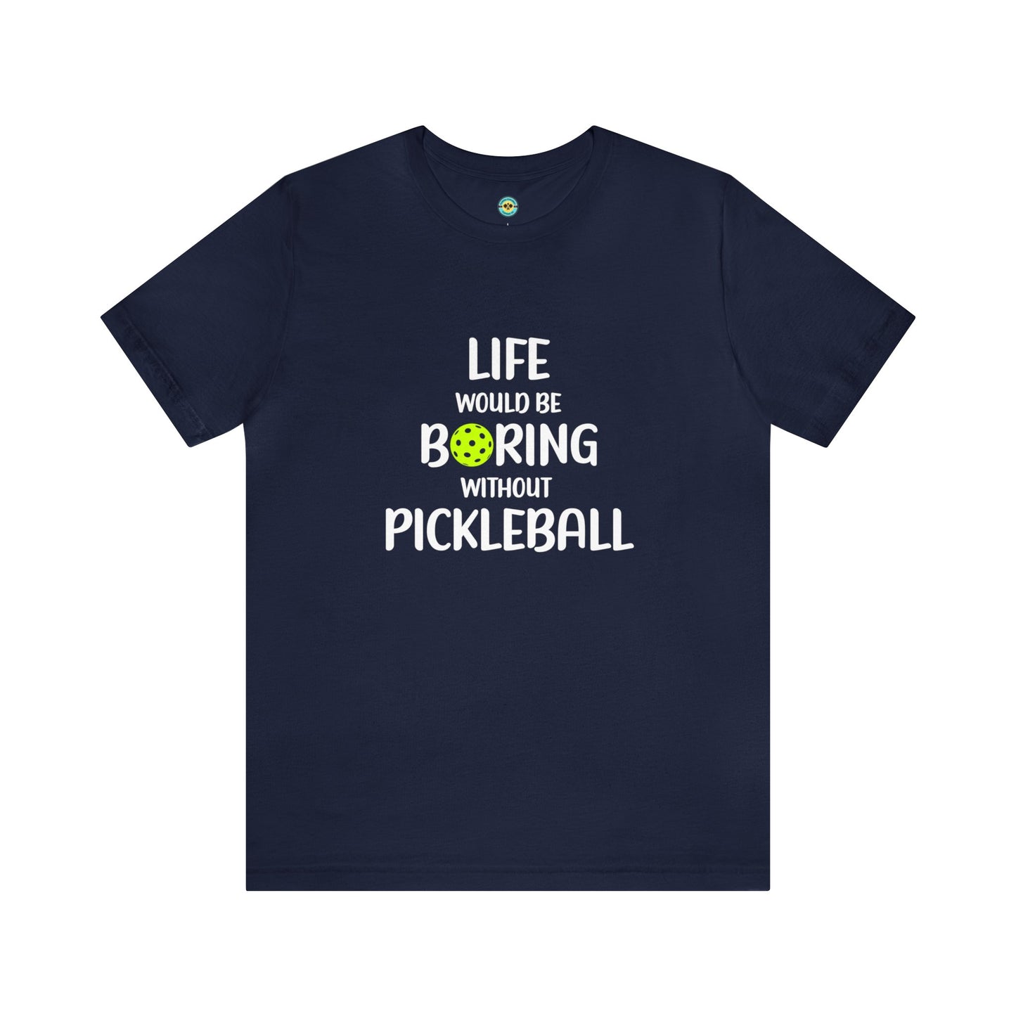 Life Would Be Boring Without Pickleball Unisex Tee