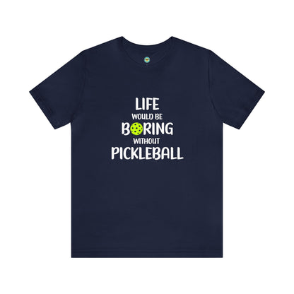 Life Would Be Boring Without Pickleball Unisex Tee