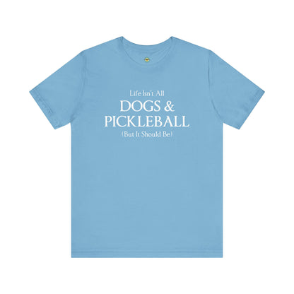 Life Isn't All Dogs & Pickleball Unisex Tee