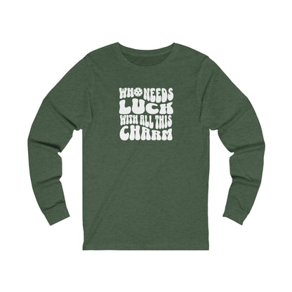 Who Needs Luck With All This Charm Unisex Long Sleeve Tee