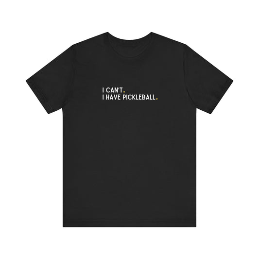 I Can't. I Have Pickleball. Unisex Tee (Express Delivery)