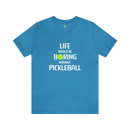 Life Would Be Boring Without Pickleball Unisex Tee