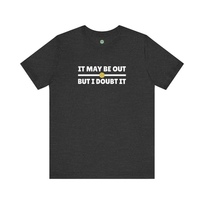 It May Be Out But I Doubt It Unisex Tee