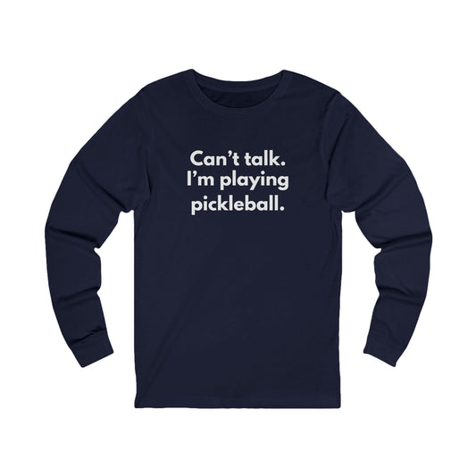 Can't Talk. I'm Playing Pickleball. Unisex Long Sleeve Tee