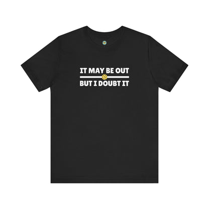 It May Be Out But I Doubt It Unisex Tee
