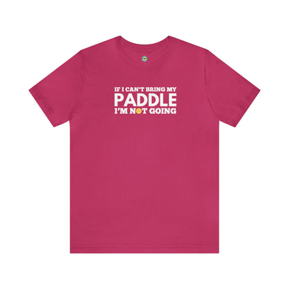 If I Can't Bring My Paddle, I'm Not Going Unisex Tee