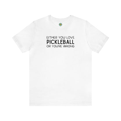 Either You Love Pickleball Or You're Wrong Unisex Tee