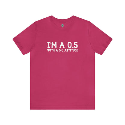 I'm a 0.5 With A 5.0 Attitude Unisex Tee