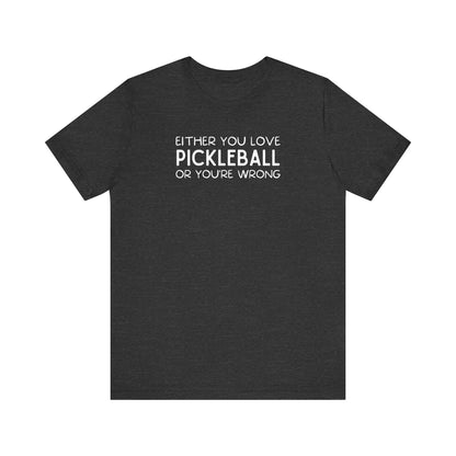 Either You Love Pickleball Or You're Wrong Unisex Tee (Express Delivery)