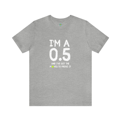 I'm A 0.5 And I've Got The Moves To Prove It Unisex Tee