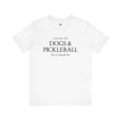 Life Isn't All Dogs & Pickleball Unisex Tee