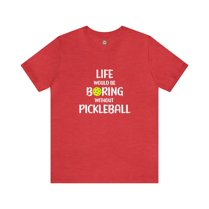 Life Would Be Boring Without Pickleball Unisex Tee