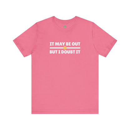 It May Be Out But I Doubt It Unisex Tee